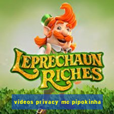 videos privacy mc pipokinha